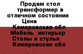 Продам стол-трансформер в отличном состоянии › Цена ­ 3 000 - Кемеровская обл. Мебель, интерьер » Столы и стулья   . Кемеровская обл.